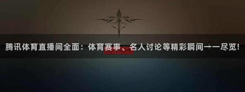 腾讯体育直播间全面：体育赛事、名人讨论等精彩瞬间一一尽览!