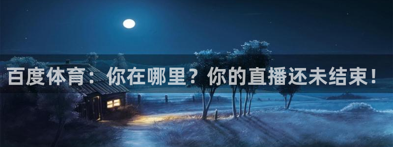 百度体育：你在哪里？你的直播还未结束！