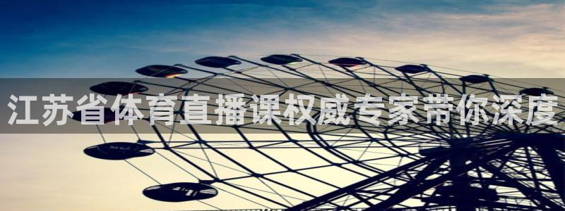 江苏省体育直播课权威专家带你深度