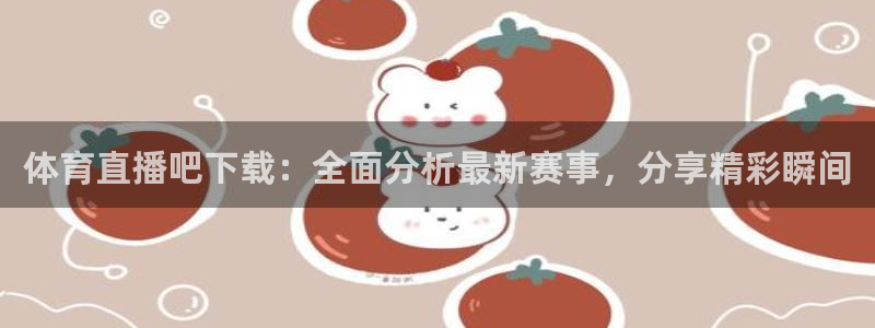 体育直播吧下载：全面分析最新赛事，分享精彩瞬间