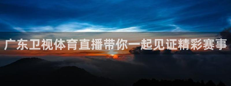 广东卫视体育直播带你一起见证精彩赛事
