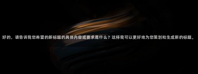 好的，请告诉我您希望的新标题的具体内容或要求是什么？这样我可以更好地为您策划和生成新的标题。