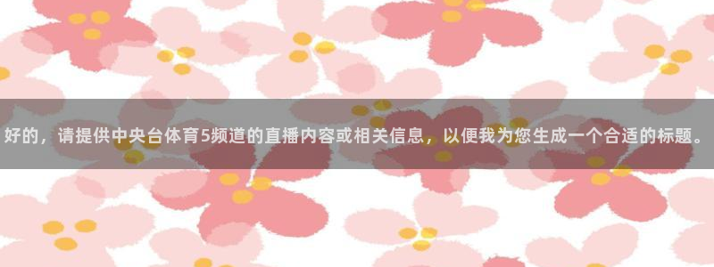 好的，请提供中央台体育5频道的直播内容或相关信息，以便我为您生成一个合适的标题。